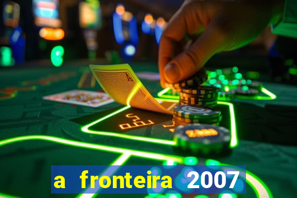 a fronteira 2007 filme completo dublado